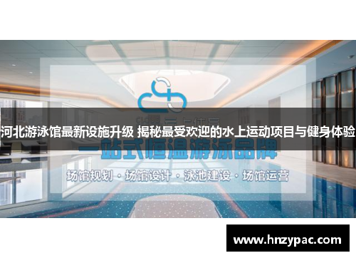 河北游泳馆最新设施升级 揭秘最受欢迎的水上运动项目与健身体验