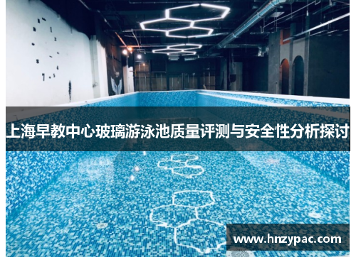 上海早教中心玻璃游泳池质量评测与安全性分析探讨