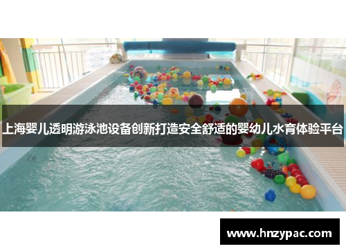 上海婴儿透明游泳池设备创新打造安全舒适的婴幼儿水育体验平台